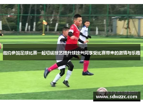 邀约参加足球比赛一起切磋技艺提升球技共同享受比赛带来的激情与乐趣