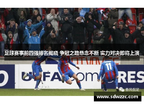 足球赛事前四强排名揭晓 争冠之路悬念不断 实力对决即将上演