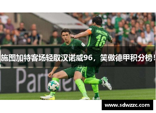 施图加特客场轻取汉诺威96，笑傲德甲积分榜！