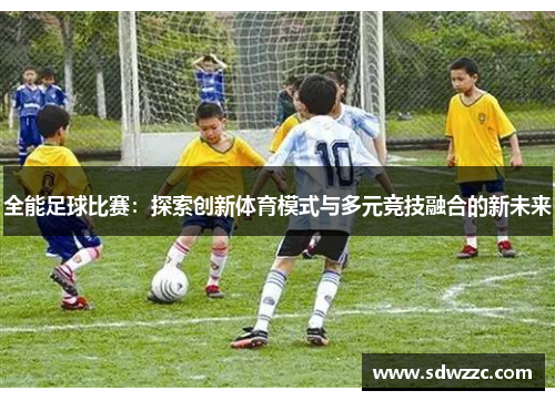 全能足球比赛：探索创新体育模式与多元竞技融合的新未来