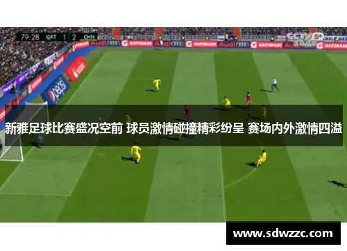 新雅足球比赛盛况空前 球员激情碰撞精彩纷呈 赛场内外激情四溢