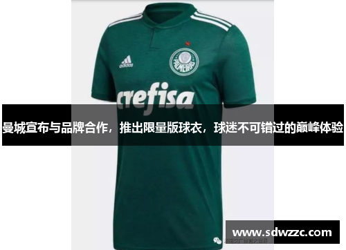 曼城宣布与品牌合作，推出限量版球衣，球迷不可错过的巅峰体验