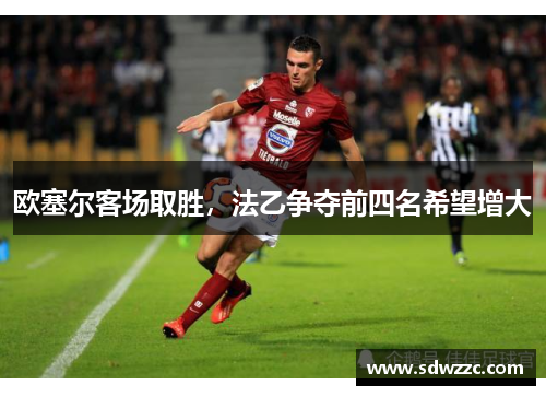 欧塞尔客场取胜，法乙争夺前四名希望增大