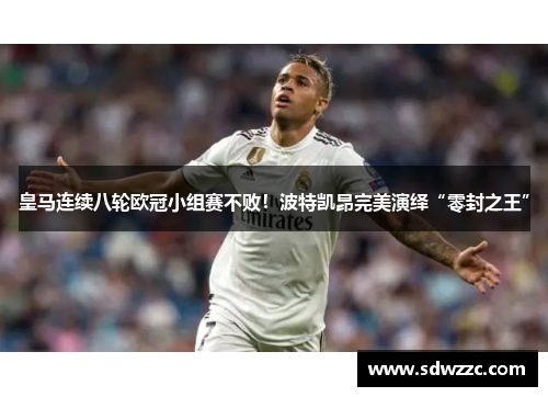 皇马连续八轮欧冠小组赛不败！波特凯昂完美演绎“零封之王”