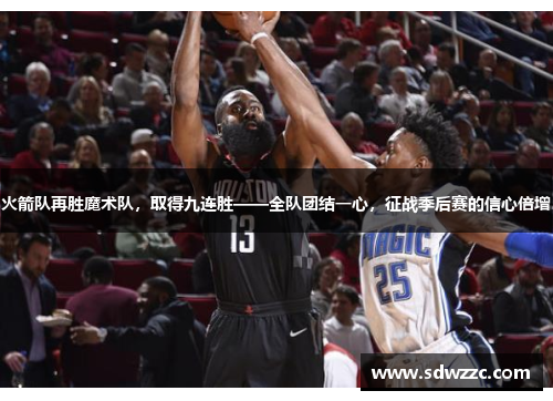 火箭队再胜魔术队，取得九连胜——全队团结一心，征战季后赛的信心倍增