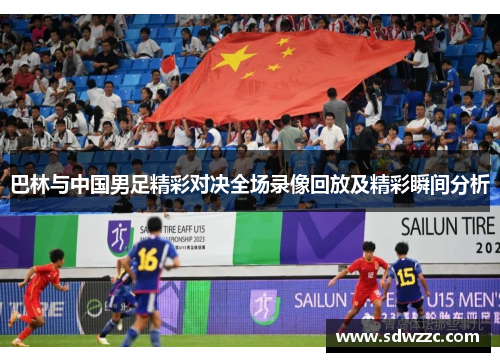 巴林与中国男足精彩对决全场录像回放及精彩瞬间分析