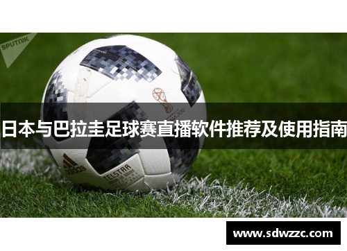 日本与巴拉圭足球赛直播软件推荐及使用指南