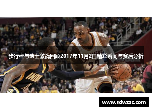 步行者与骑士激战回顾2017年11月2日精彩瞬间与赛后分析