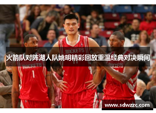 火箭队对阵湖人队姚明精彩回放重温经典对决瞬间