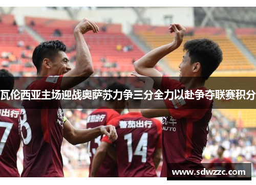 瓦伦西亚主场迎战奥萨苏力争三分全力以赴争夺联赛积分