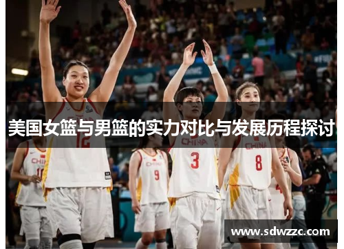 美国女篮与男篮的实力对比与发展历程探讨
