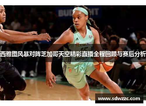 西雅图风暴对阵芝加哥天空精彩直播全程回顾与赛后分析