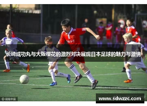 长崎成功丸与大阪樱花的激烈对决展现日本足球的魅力与激情