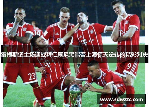 雷根斯堡主场迎战拜仁慕尼黑能否上演惊天逆转的精彩对决