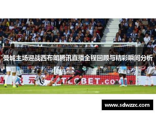 曼城主场迎战西布朗腾讯直播全程回顾与精彩瞬间分析