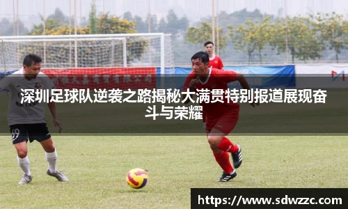 深圳足球队逆袭之路揭秘大满贯特别报道展现奋斗与荣耀