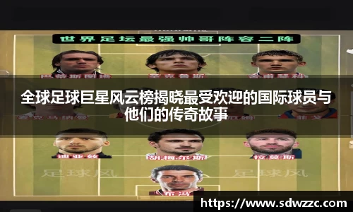 全球足球巨星风云榜揭晓最受欢迎的国际球员与他们的传奇故事