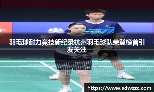 羽毛球耐力竞技新纪录杭州羽毛球队荣登榜首引发关注