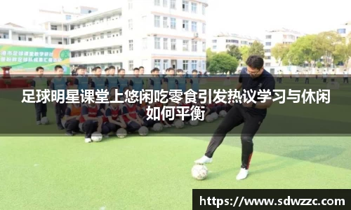 足球明星课堂上悠闲吃零食引发热议学习与休闲如何平衡