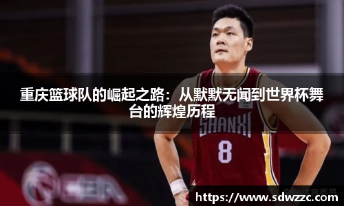 重庆篮球队的崛起之路：从默默无闻到世界杯舞台的辉煌历程