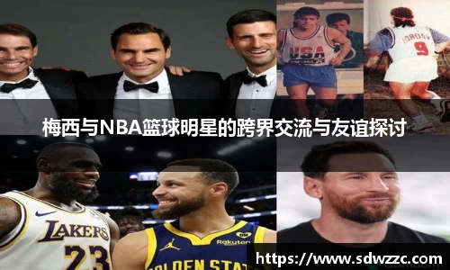 梅西与NBA篮球明星的跨界交流与友谊探讨