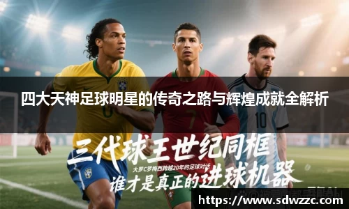 四大天神足球明星的传奇之路与辉煌成就全解析