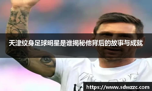 天津纹身足球明星是谁揭秘他背后的故事与成就