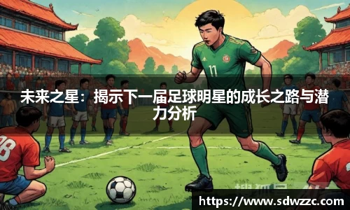 未来之星：揭示下一届足球明星的成长之路与潜力分析