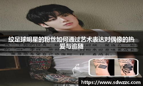纹足球明星的粉丝如何通过艺术表达对偶像的热爱与追随
