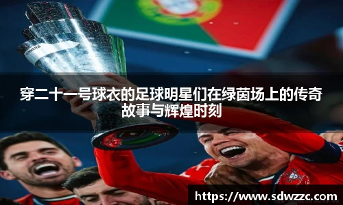 穿二十一号球衣的足球明星们在绿茵场上的传奇故事与辉煌时刻